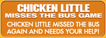 Chicken Little Misses The Bus Game -- Chicken Little missed the bus again and needs your help!