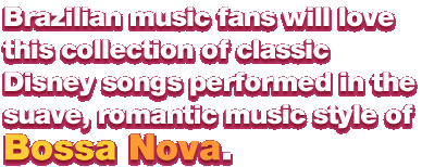 Brazillian music fans will love this collection of classic Disney songs performed in the suave, romantic music style of Bossa Nova.