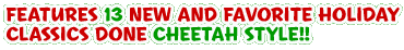 FEATURES 13 NEW AND FAVORITE HOLIDAY CLASSIC DONE CHEETAH STYLE!