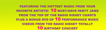 Featuring The Hottst Music From Your Favorite Artists! 10 Must-Have Party Jams From The Top Of The Radio Disney Charts Plus A Bonus Dvd Of 10 Performance Music Videos From The Radio Disney Totally 10 Birthday Concert