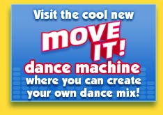 Visit the cool new MOVE IT! dance machine where you can create your own dance mix!