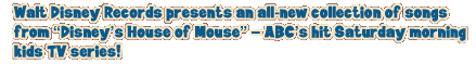 Walt Disney Records presents an all-new collection of songs from "Disney's House of Mouse" - ABC's hit Saturday morning kids TV series!
