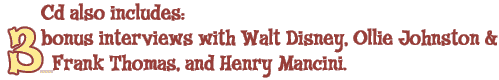 CD also includes: 3 bonus interviews with Walt Disney, Ollie Johnston & Frank Thomas, and Henry Mancini.