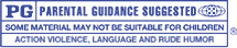 PG - PARENTAL GUIDANCE SUGGESTED SOME MATERIAL MAY NOT BE SUITABLE FOR CHILDREN ACTION VIOLENCE, LANGUAGE AND RUDE HUMOR