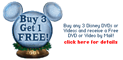 Buy and 3 Disney DVDs or videos and receive a Free DVD or Video by Mail! Click Here for Details