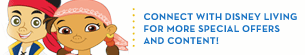 CONNECT WITH DISNEY LIVING FOR MORE SPECIAL OFFERS AND CONTENT!