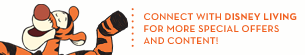 CONNECT WITH DISNEY LIVING FOR MORE SPECIAL OFFERS AND CONTENT!