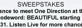 SWEEPSTAKES - Enter for a chance to meet One Direction at their concert in LA!  Use the codeword: BEAUTIFUL starting Saturday, May 19 - May 31. Listen Live for more chances to win.
