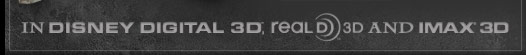 IN DISNEY DIGITAL 3D; REAL D 3D AND IMAX 3D