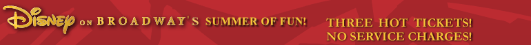 Disney on Broadway's Summer of Fun! Three hot tickets. No service charges.